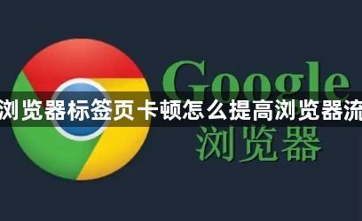 谷歌浏览器标签页卡顿怎么提高浏览器流畅度1