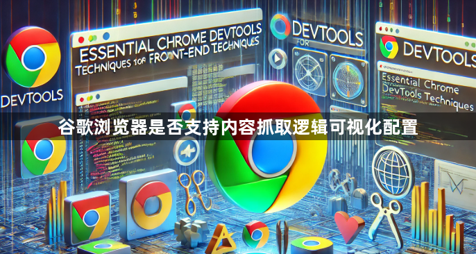 谷歌浏览器是否支持内容抓取逻辑可视化配置1