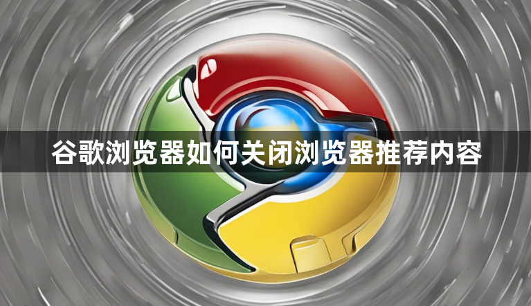 谷歌浏览器如何关闭浏览器推荐内容1