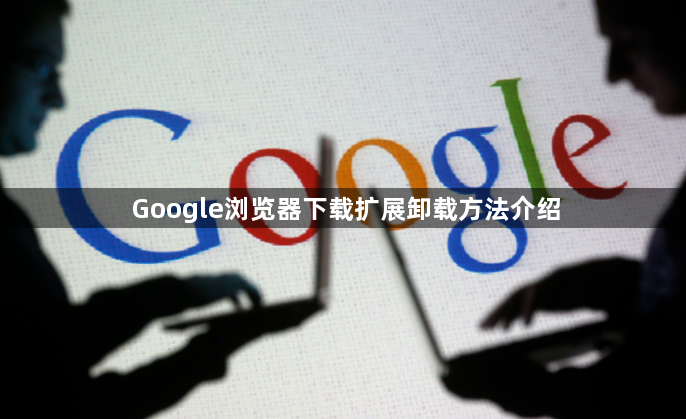 Google浏览器下载扩展卸载方法介绍1