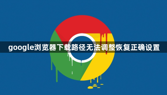 google浏览器下载路径无法调整恢复正确设置1