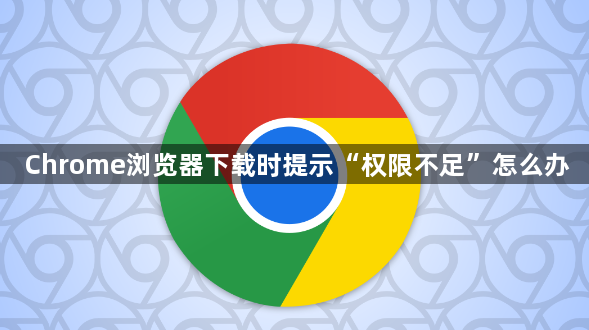 Chrome浏览器下载时提示“权限不足”怎么办1