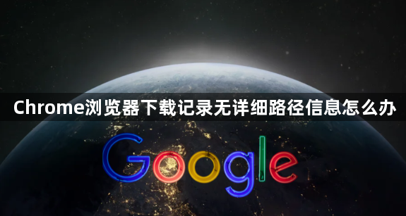 Chrome浏览器下载记录无详细路径信息怎么办1