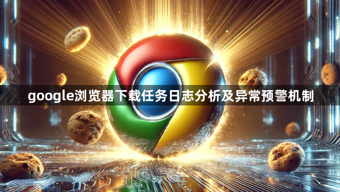 google浏览器下载任务日志分析及异常预警机制1