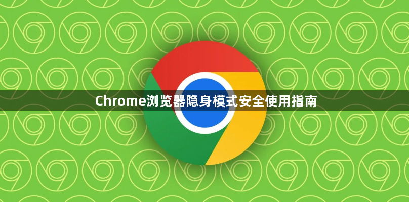 Chrome浏览器隐身模式安全使用指南1