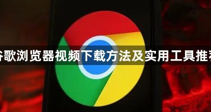 谷歌浏览器视频下载方法及实用工具推荐1