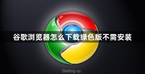 谷歌浏览器怎么下载绿色版不需安装1
