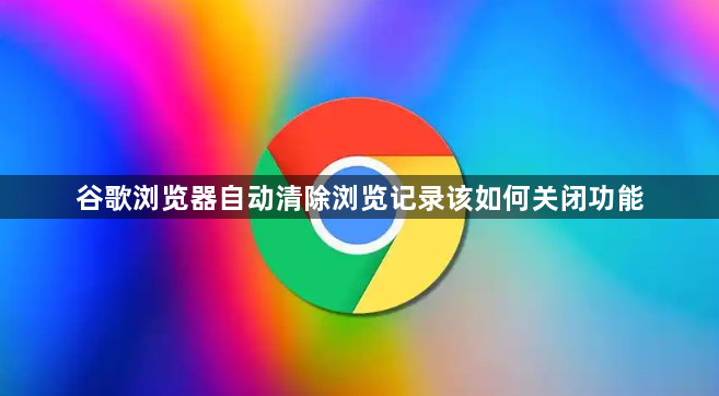 谷歌浏览器自动清除浏览记录该如何关闭功能1