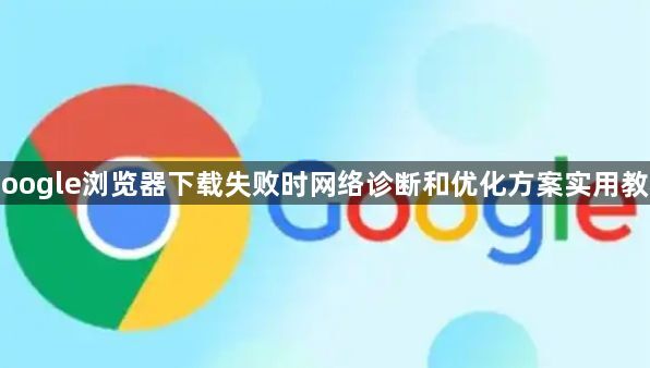 Google浏览器下载失败时网络诊断和优化方案实用教程1