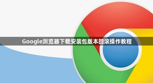 Google浏览器下载安装包版本回滚操作教程1