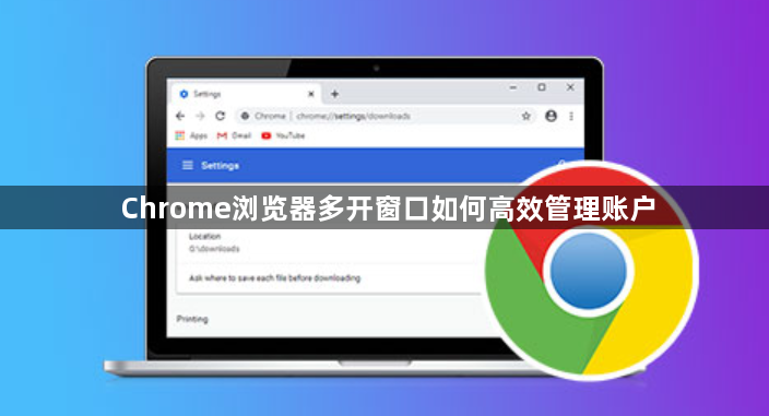 Chrome浏览器多开窗口如何高效管理账户1