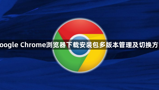 google Chrome浏览器下载安装包多版本管理及切换方法1
