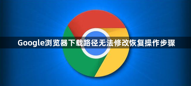 Google浏览器下载路径无法修改恢复操作步骤1