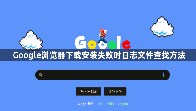 Google浏览器下载安装失败时日志文件查找方法1
