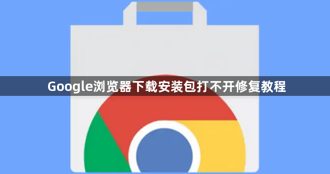 Google浏览器下载安装包打不开修复教程1