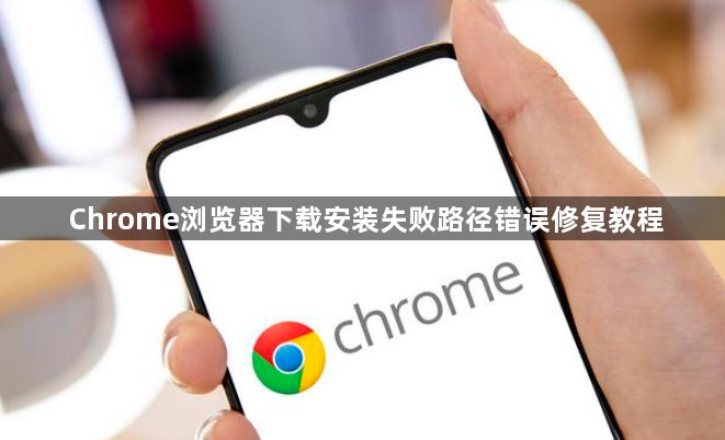 Chrome浏览器下载安装失败路径错误修复教程1
