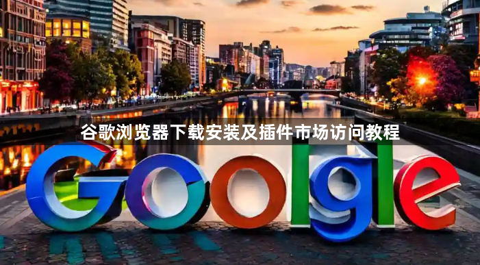 谷歌浏览器下载安装及插件市场访问教程1