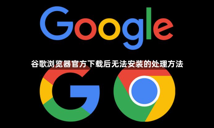谷歌浏览器官方下载后无法安装的处理方法1