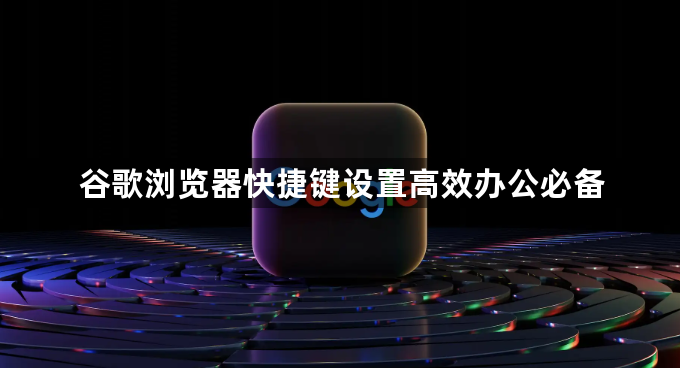 谷歌浏览器快捷键设置高效办公必备1
