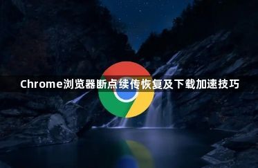 Chrome浏览器断点续传恢复及下载加速技巧1