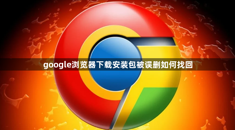 google浏览器下载安装包被误删如何找回1