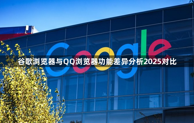 谷歌浏览器与QQ浏览器功能差异分析2025对比1
