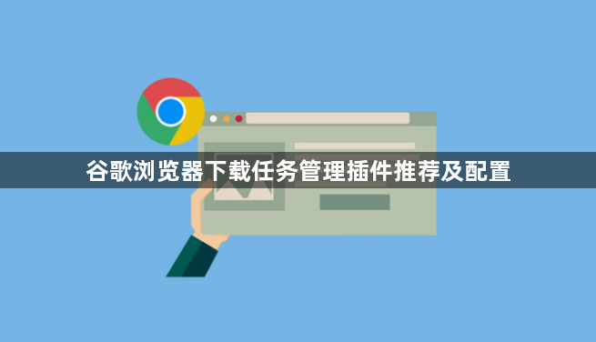 谷歌浏览器下载任务管理插件推荐及配置1