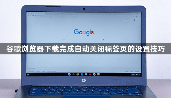 谷歌浏览器下载完成自动关闭标签页的设置技巧1