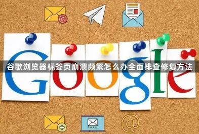 谷歌浏览器标签页崩溃频繁怎么办全面排查修复方法1