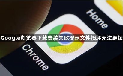 Google浏览器下载安装失败提示文件损坏无法继续1