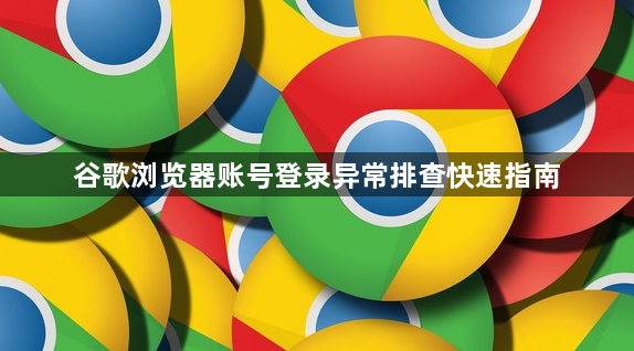 谷歌浏览器账号登录异常排查快速指南1