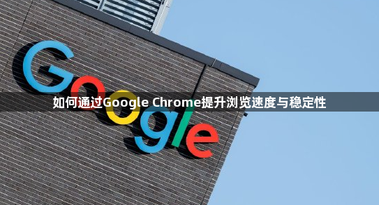 如何通过Google Chrome提升浏览速度与稳定性1