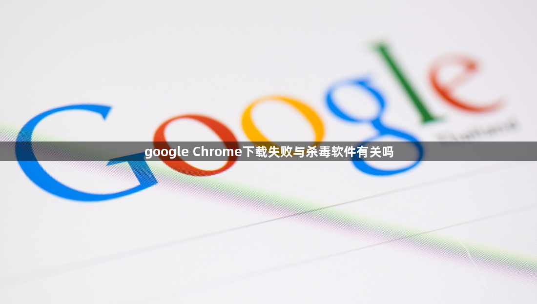 google Chrome下载失败与杀毒软件有关吗1