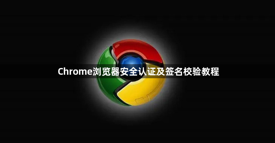 Chrome浏览器安全认证及签名校验教程1