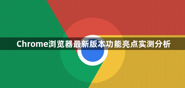 Chrome浏览器最新版本功能亮点实测分析1