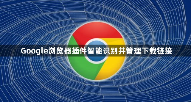 Google浏览器插件智能识别并管理下载链接1