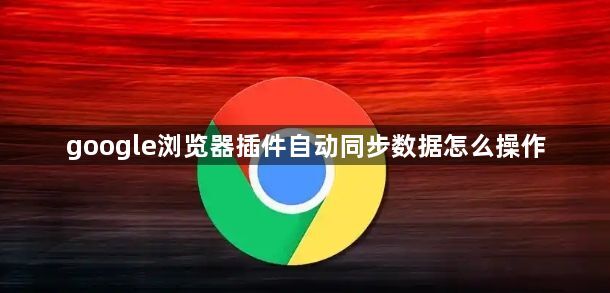 google浏览器插件自动同步数据怎么操作1