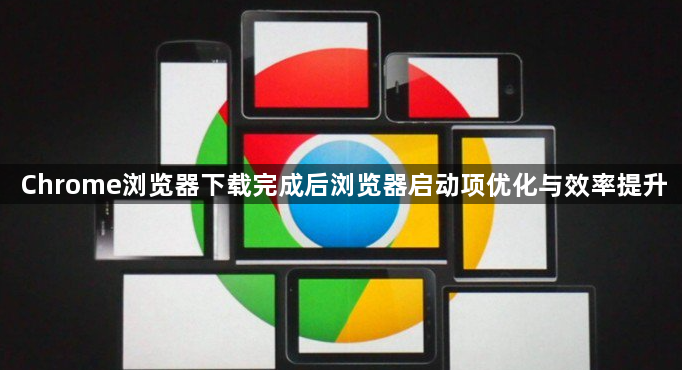 Chrome浏览器下载完成后浏览器启动项优化与效率提升1