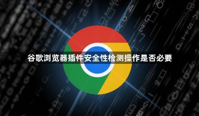 谷歌浏览器插件安全性检测操作是否必要1