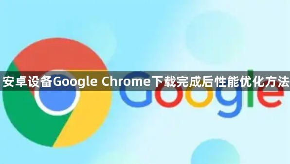 安卓设备Google Chrome下载完成后性能优化方法1
