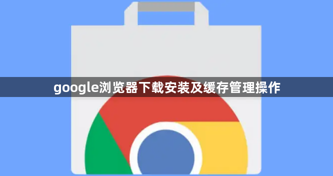 google浏览器下载安装及缓存管理操作1