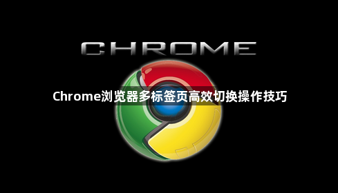 Chrome浏览器多标签页高效切换操作技巧1
