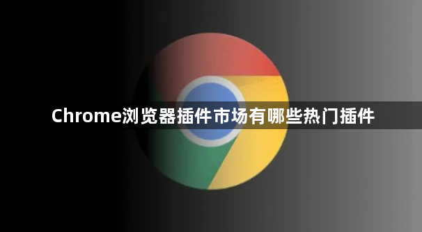 Chrome浏览器插件市场有哪些热门插件1