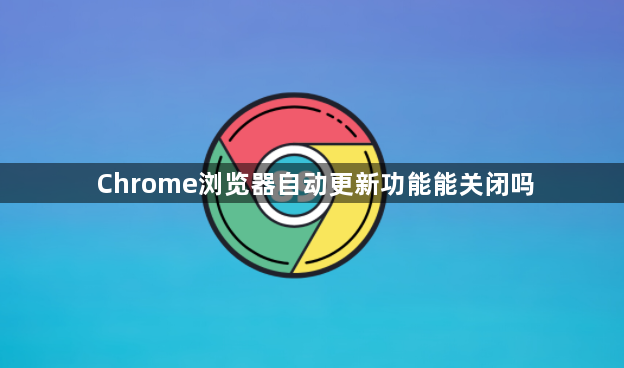Chrome浏览器自动更新功能能关闭吗1