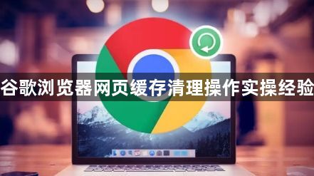 谷歌浏览器网页缓存清理操作实操经验1