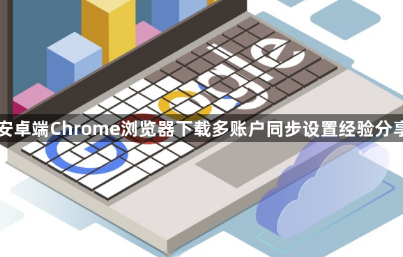安卓端Chrome浏览器下载多账户同步设置经验分享1