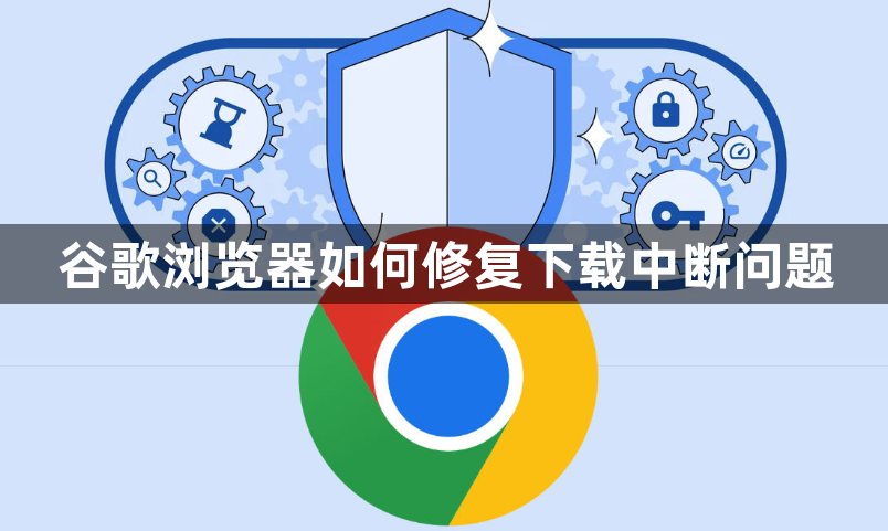 谷歌浏览器如何修复下载中断问题1