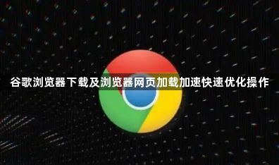 谷歌浏览器下载及浏览器网页加载加速快速优化操作1