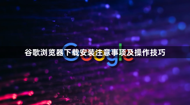 谷歌浏览器下载安装注意事项及操作技巧1