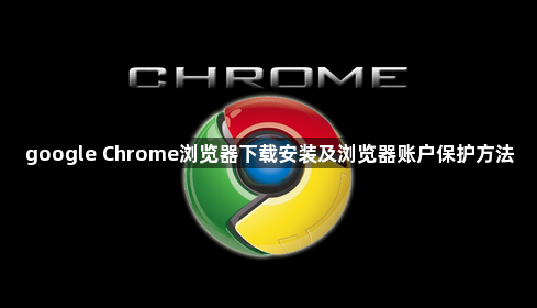 google Chrome浏览器下载安装及浏览器账户保护方法1